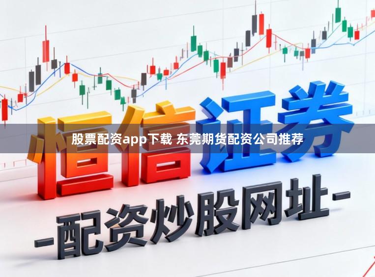股票配资app下载 东莞期货配资公司推荐