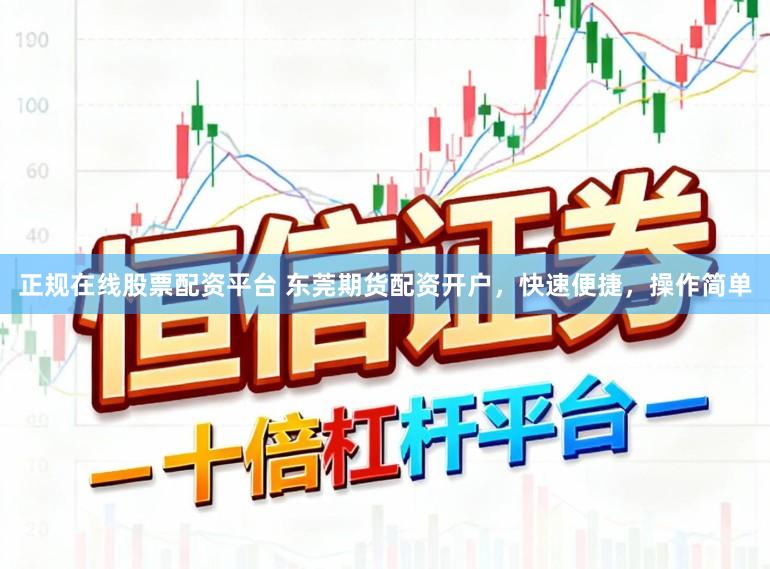 正规在线股票配资平台 东莞期货配资开户，快速便捷，操作简单