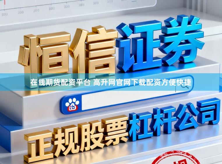 在线期货配资平台 高升网官网下载配资方便快捷