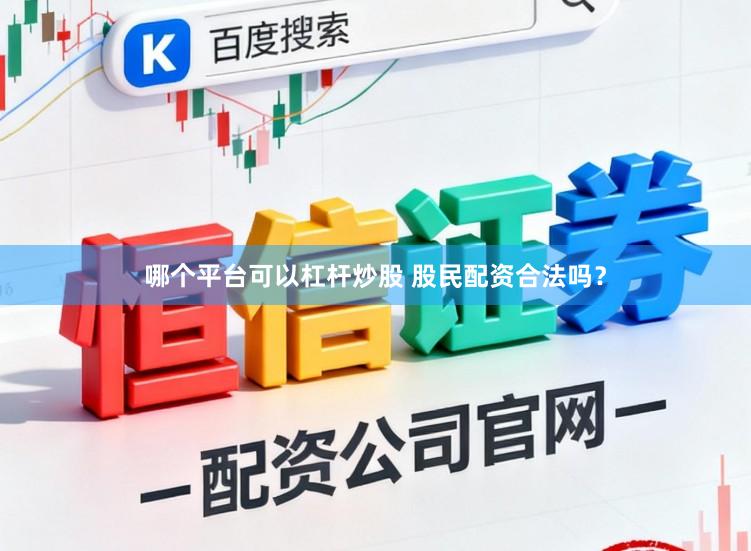 哪个平台可以杠杆炒股 股民配资合法吗？