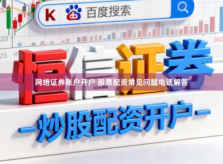 网络证券账户开户 股票配资常见问题电话解答
