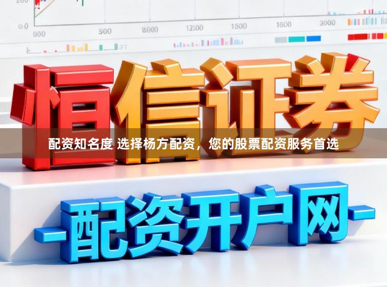 配资知名度 选择杨方配资，您的股票配资服务首选