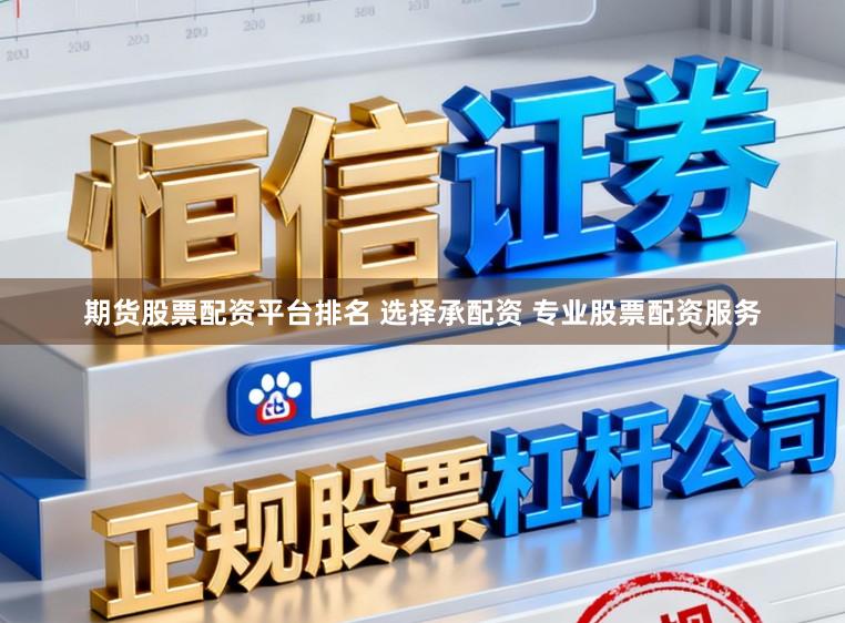 期货股票配资平台排名 选择承配资 专业股票配资服务
