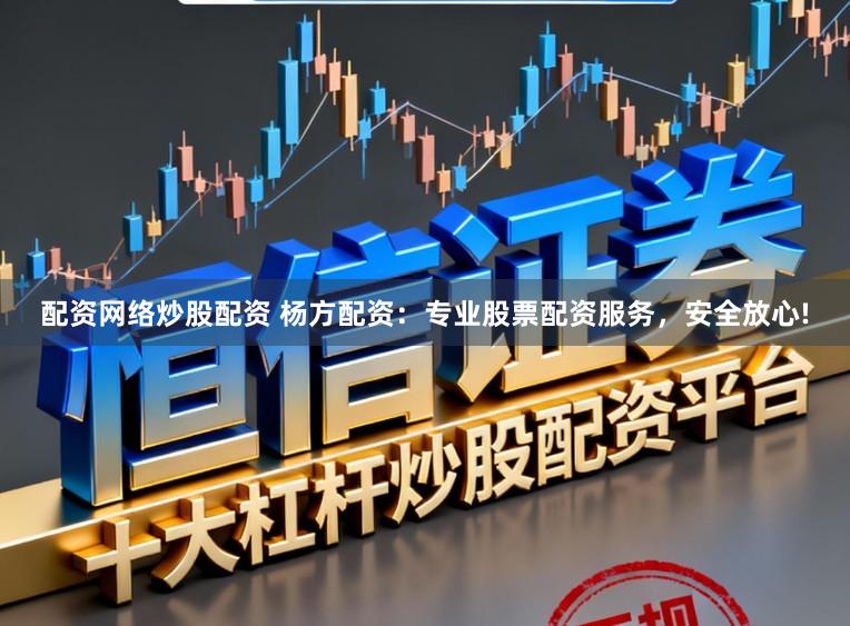 配资网络炒股配资 杨方配资：专业股票配资服务，安全放心!