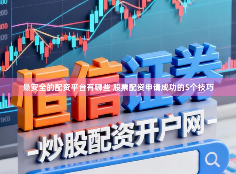 最安全的配资平台有哪些 股票配资申请成功的5个技巧