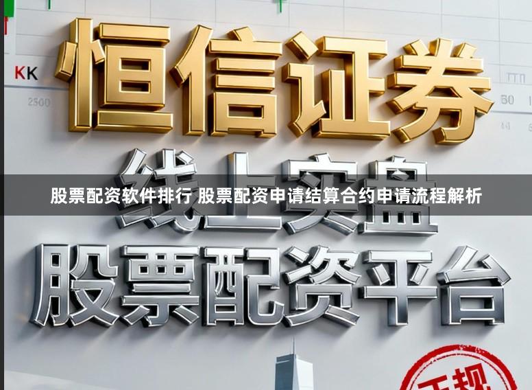 股票配资软件排行 股票配资申请结算合约申请流程解析