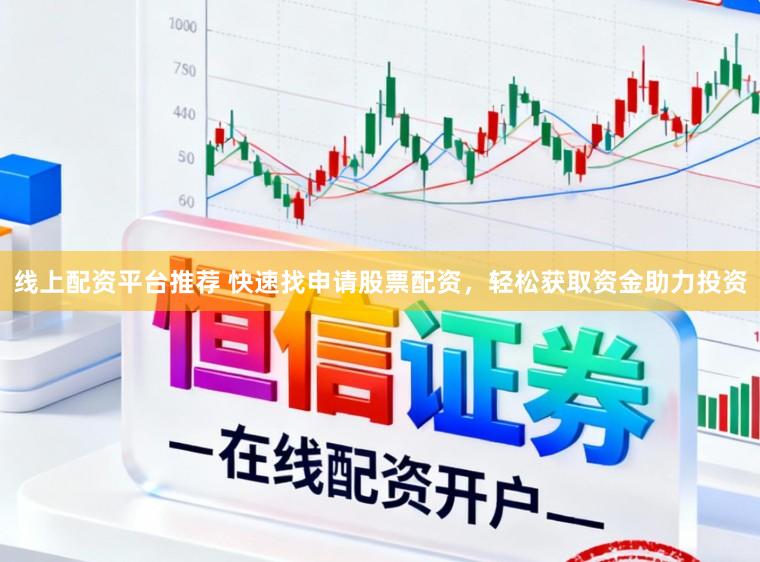 线上配资平台推荐 快速找申请股票配资，轻松获取资金助力投资
