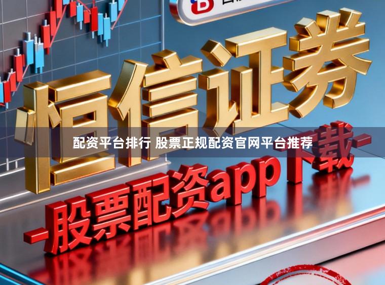配资平台排行 股票正规配资官网平台推荐