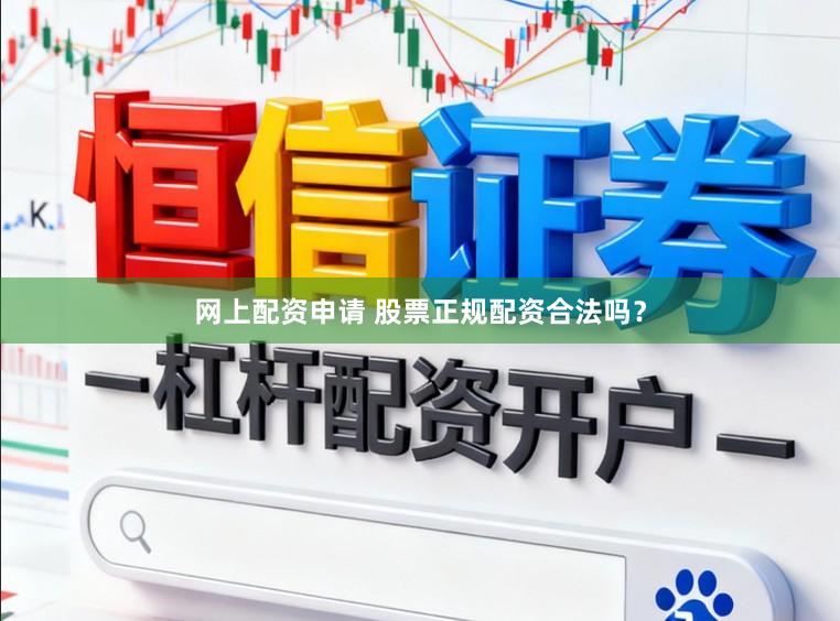 网上配资申请 股票正规配资合法吗？