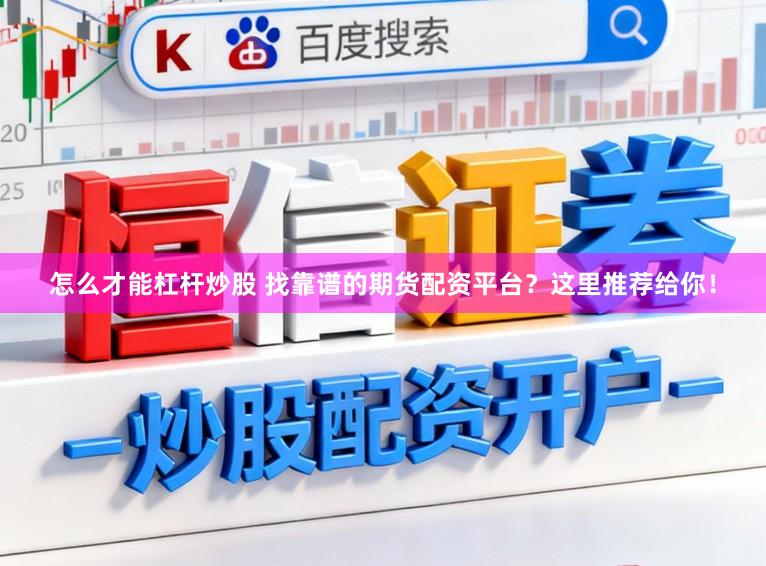 怎么才能杠杆炒股 找靠谱的期货配资平台？这里推荐给你！