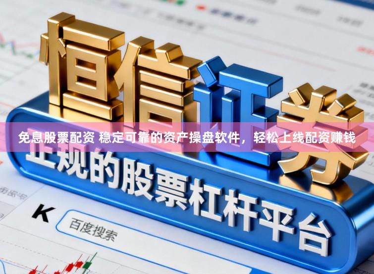 免息股票配资 稳定可靠的资产操盘软件，轻松上线配资赚钱