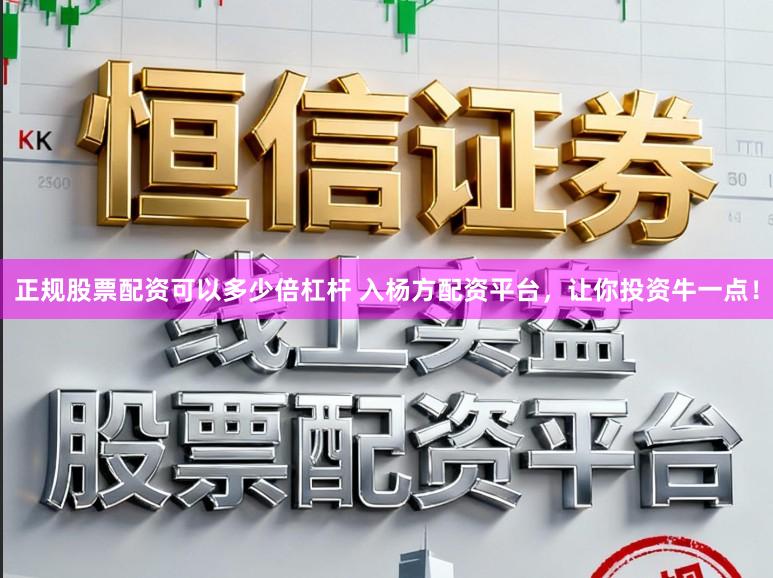 正规股票配资可以多少倍杠杆 入杨方配资平台，让你投资牛一点！