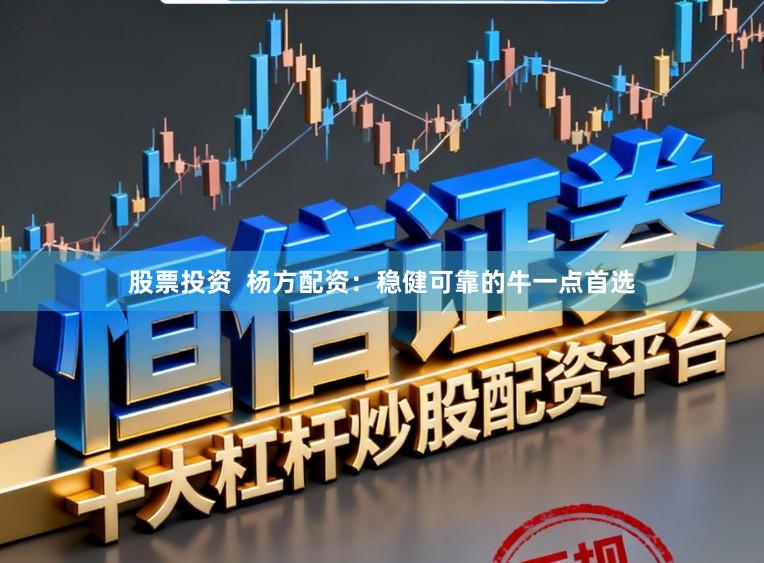 股票投资  杨方配资：稳健可靠的牛一点首选