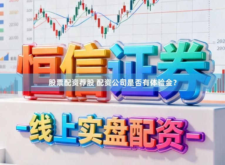 股票配资荐股 配资公司是否有体验金？
