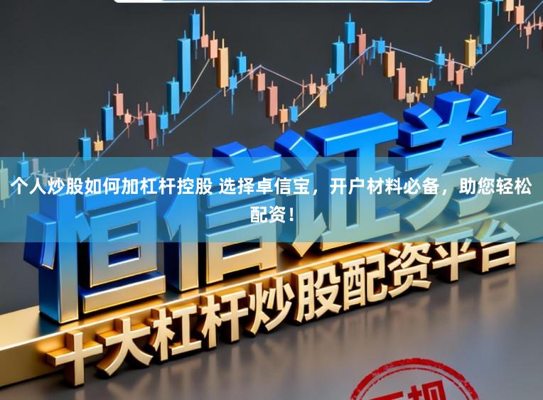 个人炒股如何加杠杆控股 选择卓信宝，开户材料必备，助您轻松配资！