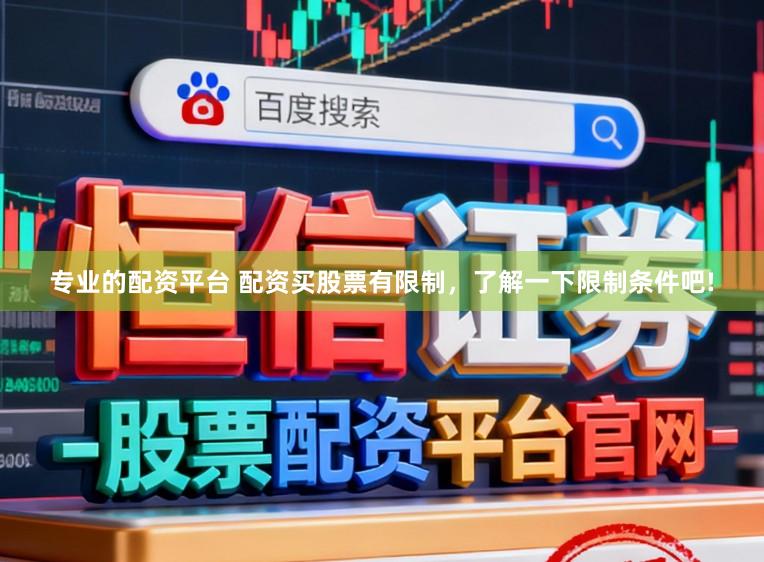 专业的配资平台 配资买股票有限制，了解一下限制条件吧!