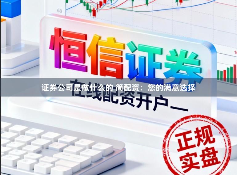 证券公司是做什么的 简配资：您的满意选择