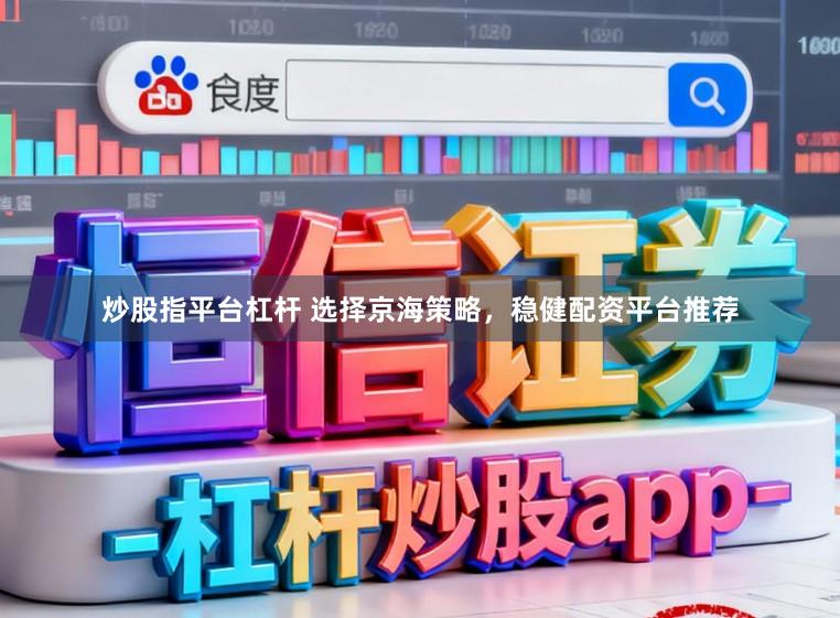 炒股指平台杠杆 选择京海策略，稳健配资平台推荐