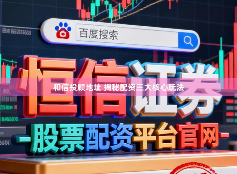 和信投顾地址 揭秘配资三大核心玩法