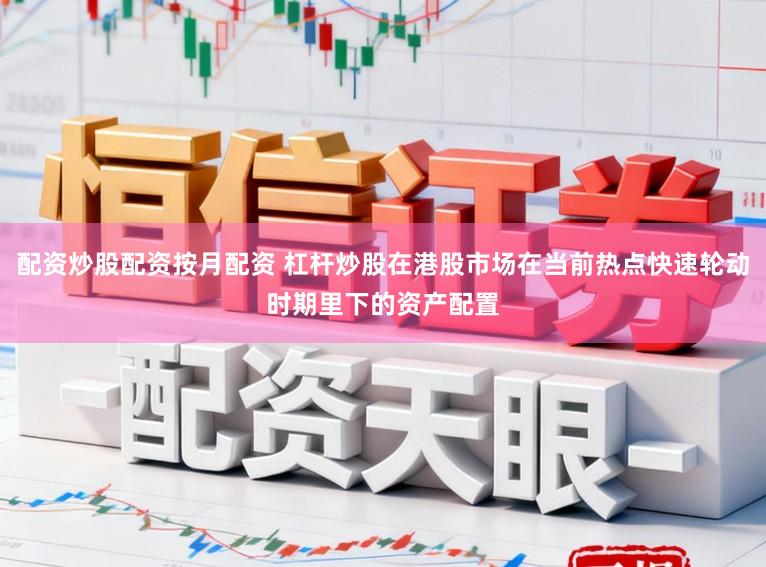 配资炒股配资按月配资 杠杆炒股在港股市场在当前热点快速轮动时期里下的资产配置