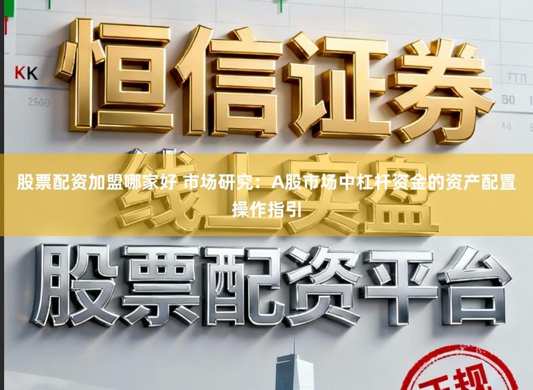 股票配资加盟哪家好 市场研究：A股市场中杠杆资金的资产配置操作指引
