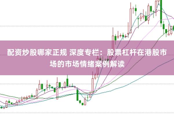 配资炒股哪家正规 深度专栏：股票杠杆在港股市场的市场情绪案例解读