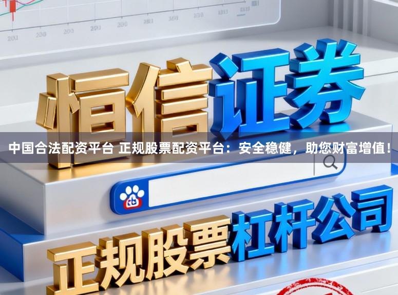 中国合法配资平台 正规股票配资平台:安全稳健,助您财富增值!