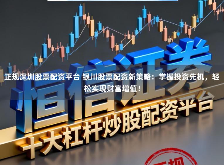 正规深圳股票配资平台 银川股票配资新策略：掌握投资先机，轻松实现财富增值！