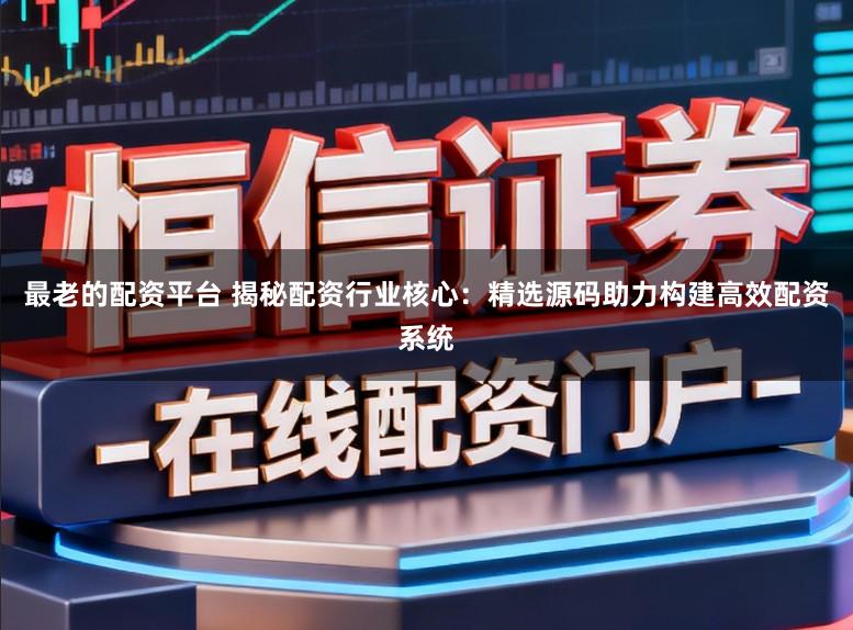 最老的配资平台 揭秘配资行业核心：精选源码助力构建高效配资系统
