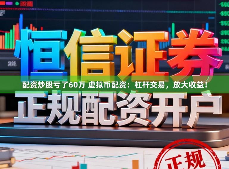 配资炒股亏了60万 虚拟币配资：杠杆交易，放大收益！