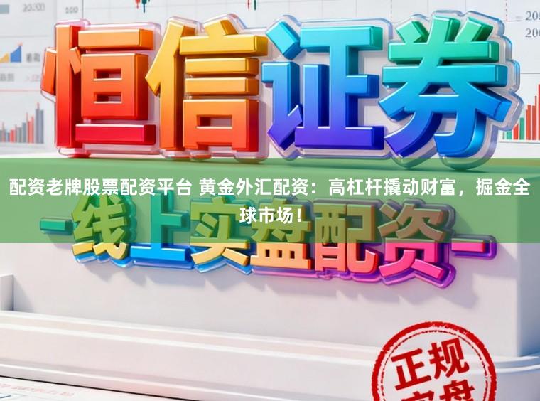 配资老牌股票配资平台 黄金外汇配资：高杠杆撬动财富，掘金全球市场！
